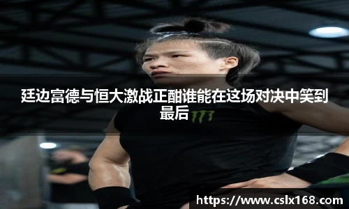 廷边富德与恒大激战正酣谁能在这场对决中笑到最后