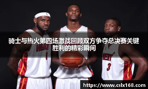 骑士与热火第四场激战回顾双方争夺总决赛关键胜利的精彩瞬间